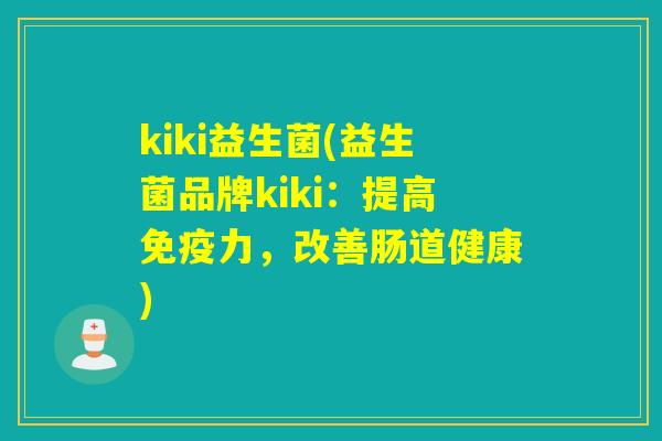 kiki益生菌(益生菌品牌kiki:提高力,改善肠道健康) kiki益生菌(益生菌品牌kiki:提高力,改善肠道健康)