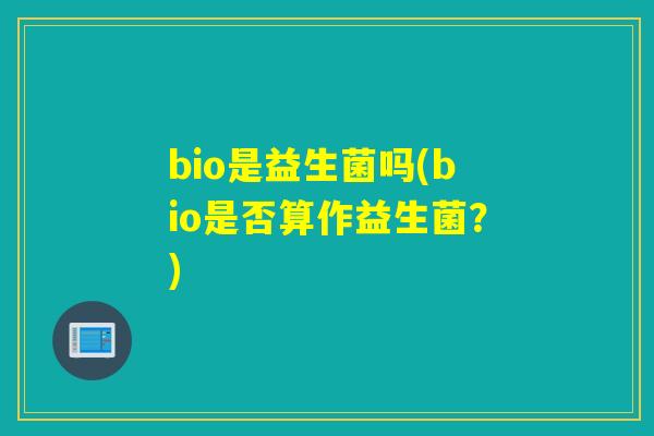 bio是益生菌吗(bio是否算作益生菌？)