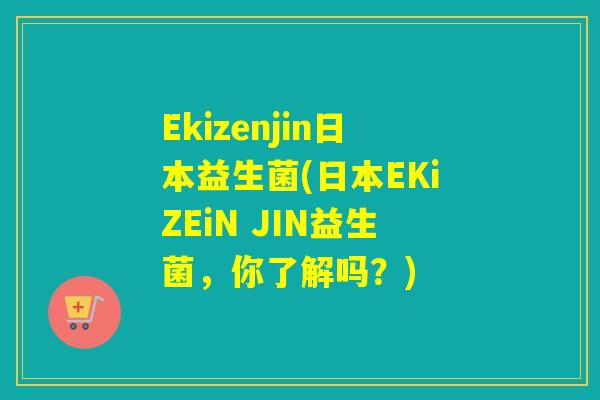 Ekizenjin日本益生菌(日本EKiZEiN JIN益生菌，你了解吗？)