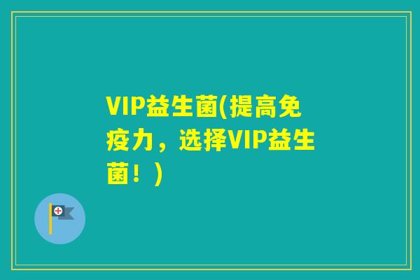 VIP益生菌(提高力，选择VIP益生菌！)