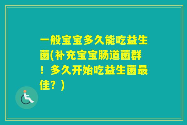 一般宝宝多久能吃益生菌(补充宝宝肠道菌群!多久开始吃益生菌佳?) 一般宝宝多久能吃益生菌(补充宝宝肠道菌群!多久开始吃益生菌佳?)