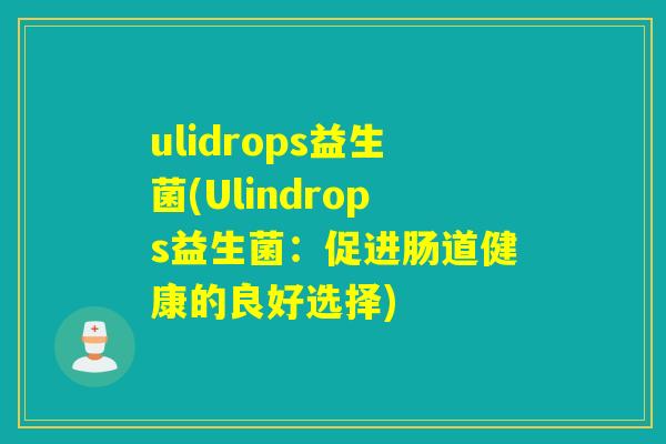 ulidrops益生菌(Ulindrops益生菌：促进肠道健康的良好选择)
