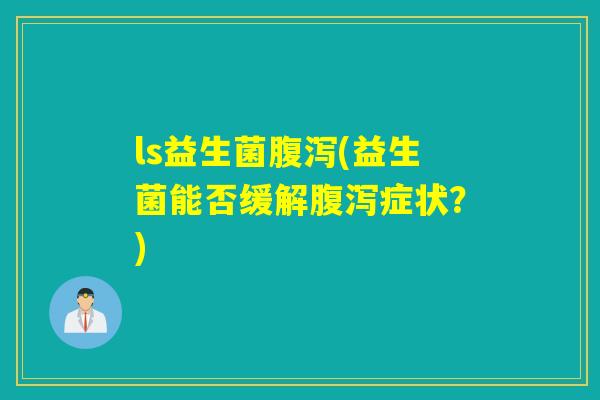 ls益生菌(益生菌能否缓解症状？)