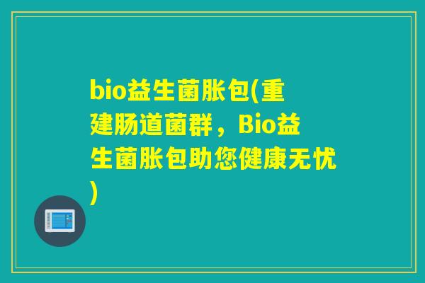 bio益生菌胀包(重建肠道菌群，Bio益生菌胀包助您健康无忧)