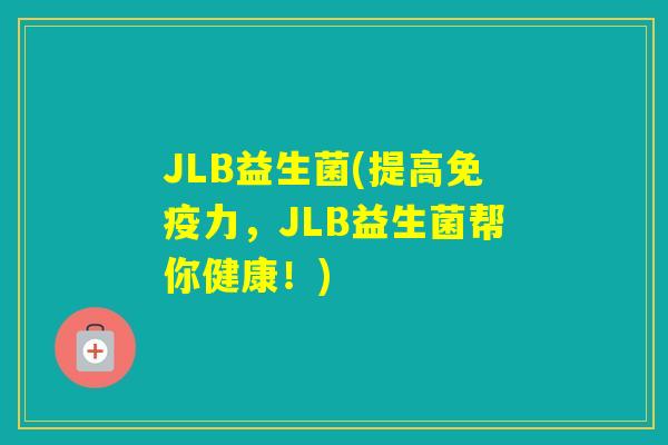 JLB益生菌(提高力，JLB益生菌帮你健康！)