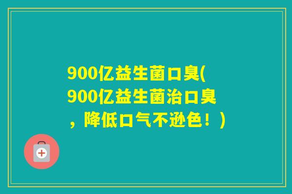900亿益生菌(900亿益生菌,降低口气不逊色!) 900亿益生菌(900亿益生菌,降低口气不逊色!)
