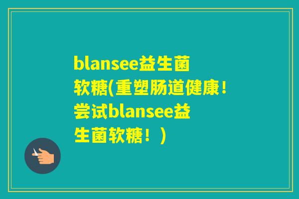 blansee益生菌软糖(重塑肠道健康！尝试blansee益生菌软糖！)