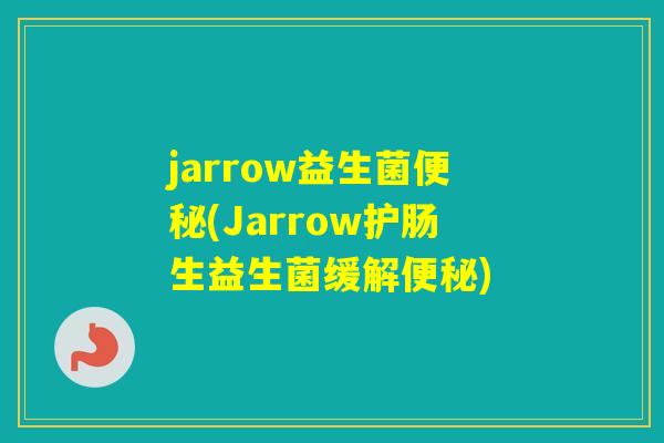 jarrow益生菌(Jarrow护肠生益生菌缓解) jarrow益生菌(Jarrow护肠生益生菌缓解)