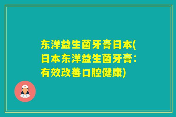 东洋益生菌牙膏日本(日本东洋益生菌牙膏:有效改善口腔健康) 东洋益生菌牙膏日本(日本东洋益生菌牙膏:有效改善口腔健康)