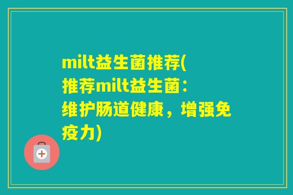 milt益生菌推荐(推荐milt益生菌：维护肠道健康，增强力)