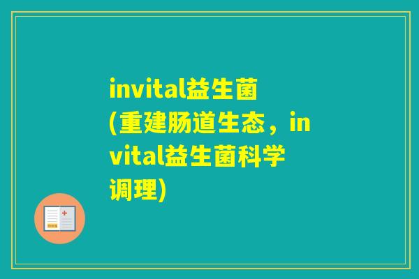 invital益生菌(重建肠道生态，invital益生菌科学调理)