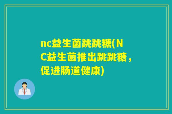 nc益生菌跳跳糖(NC益生菌推出跳跳糖，促进肠道健康)