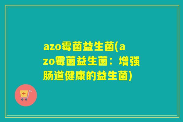 azo霉菌益生菌(azo霉菌益生菌：增强肠道健康的益生菌)