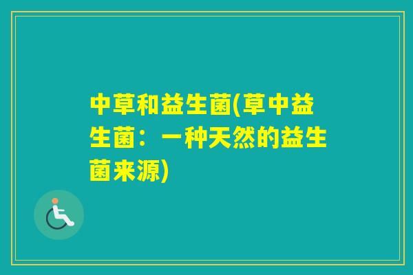中草和益生菌(草中益生菌：一种天然的益生菌来源)