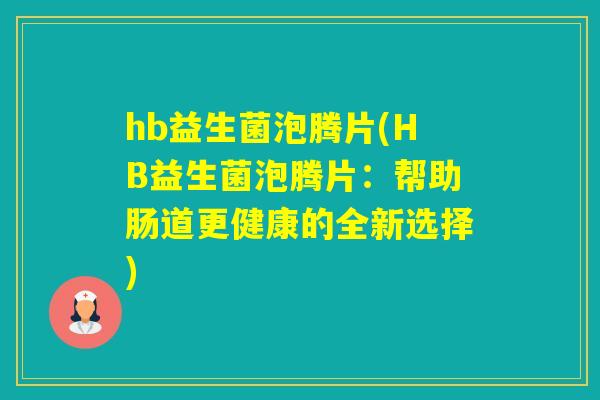 hb益生菌泡腾片(HB益生菌泡腾片：帮助肠道更健康的全新选择)