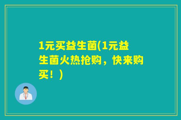 1元买益生菌(1元益生菌火热抢购，快来购买！)