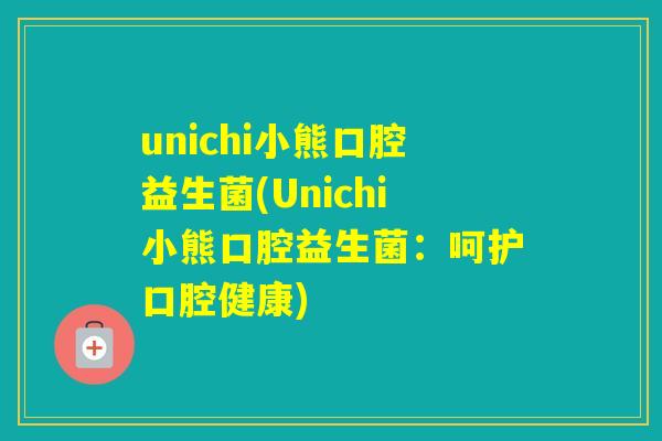 unichi小熊口腔益生菌(Unichi小熊口腔益生菌：呵护口腔健康)