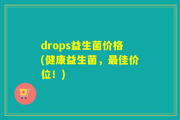 drops益生菌价格(健康益生菌，佳价位！)