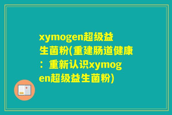 xymogen超级益生菌粉(重建肠道健康：重新认识xymogen超级益生菌粉)