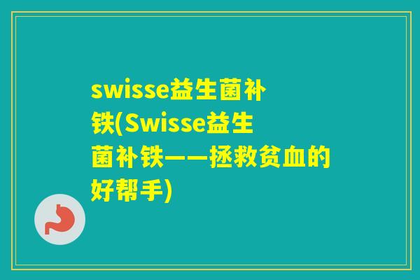 swisse益生菌补铁(Swisse益生菌补铁——拯救贫的好帮手)