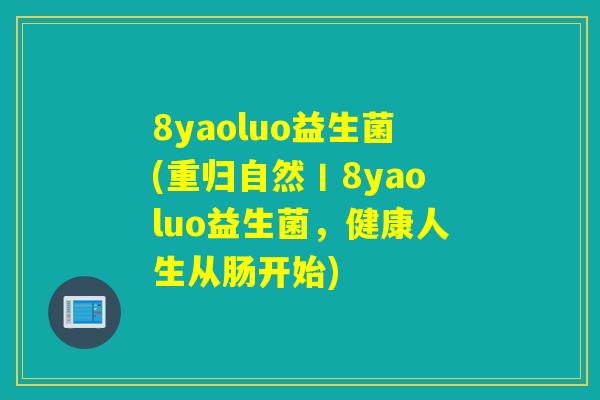 8yaoluo益生菌(重归自然丨8yaoluo益生菌，健康人生从肠开始)