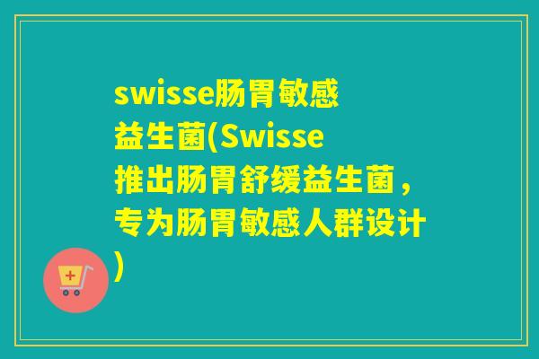 swisse肠胃敏感益生菌(Swisse推出肠胃舒缓益生菌，专为肠胃敏感人群设计)