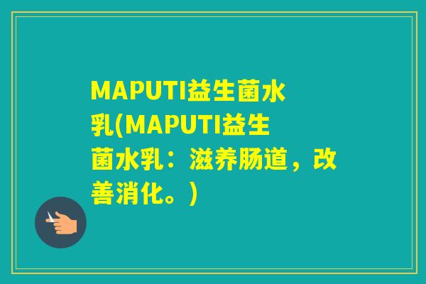 MAPUTI益生菌水乳(MAPUTI益生菌水乳：滋养肠道，改善消化。)