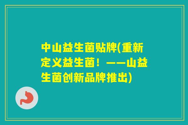 中山益生菌贴牌(重新定义益生菌！——山益生菌创新品牌推出)