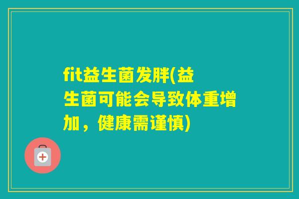 fit益生菌发胖(益生菌可能会导致体重增加，健康需谨慎)