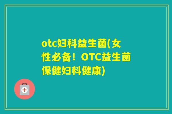 otc益生菌(女性必备！OTC益生菌保健健康)