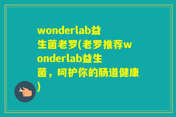 wonderlab益生菌老罗(老罗推荐wonderlab益生菌，呵护你的肠道健康)