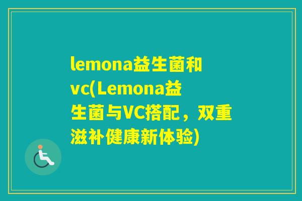 lemona益生菌和vc(Lemona益生菌与VC搭配，双重滋补健康新体验)
