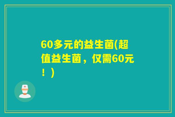 60多元的益生菌(超值益生菌，仅需60元！)