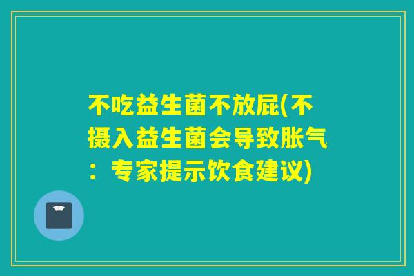 不吃益生菌不放屁(不摄入益生菌会导致：专家提示饮食建议)