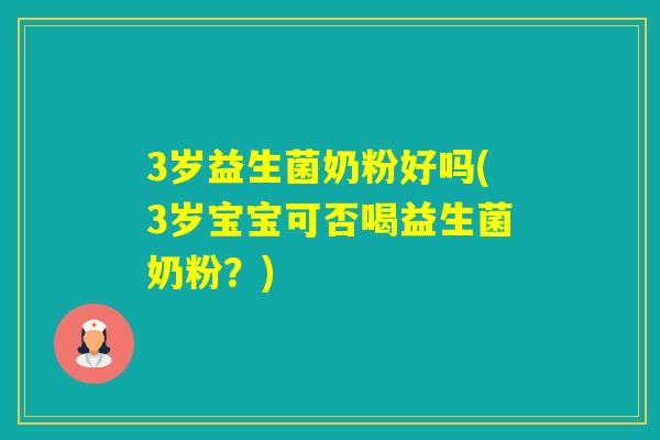 3岁益生菌奶粉好吗(3岁宝宝可否喝益生菌奶粉？)