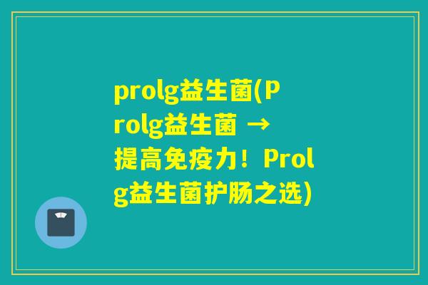 prolg益生菌(Prolg益生菌 → 提高力！Prolg益生菌护肠之选)