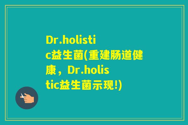 Dr.holistic益生菌(重建肠道健康，Dr.holistic益生菌示现!)