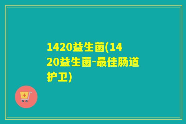 1420益生菌(1420益生菌-佳肠道护卫)