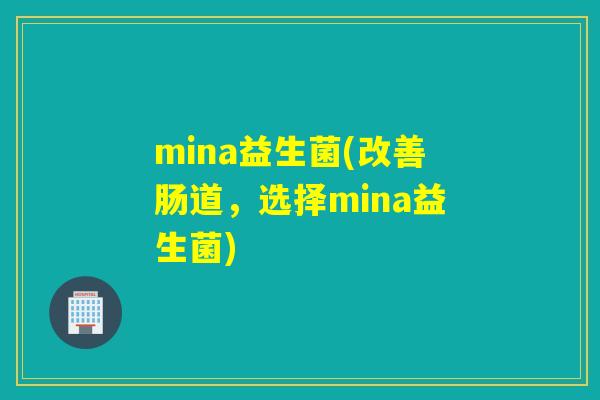 mina益生菌(改善肠道，选择mina益生菌)