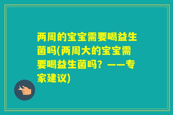 两周的宝宝需要喝益生菌吗(两周大的宝宝需要喝益生菌吗？——专家建议)