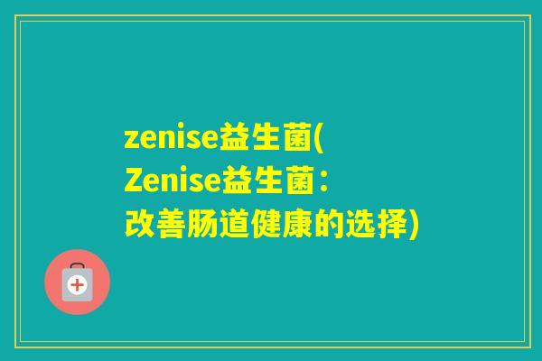 zenise益生菌(Zenise益生菌：改善肠道健康的选择)