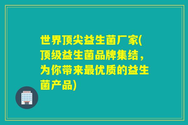 世界益生菌厂家(益生菌品牌集结，为你带来优质的益生菌产品)