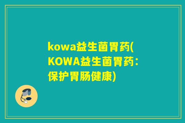 kowa益生菌胃药(KOWA益生菌胃药：保护健康)