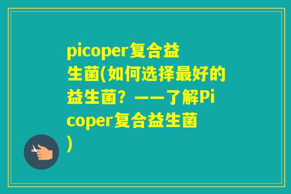 picoper复合益生菌(如何选择好的益生菌？——了解Picoper复合益生菌)