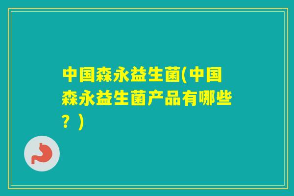 中国森永益生菌(中国森永益生菌产品有哪些？)
