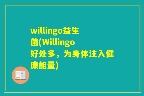 willingo益生菌(Willingo好处多，为身体注入健康能量)