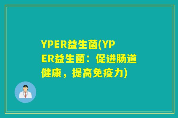 YPER益生菌(YPER益生菌：促进肠道健康，提高力)