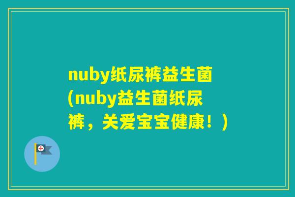 nuby纸尿裤益生菌(nuby益生菌纸尿裤，关爱宝宝健康！)