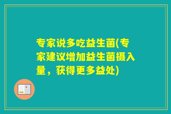 专家说多吃益生菌(专家建议增加益生菌摄入量，获得更多益处)