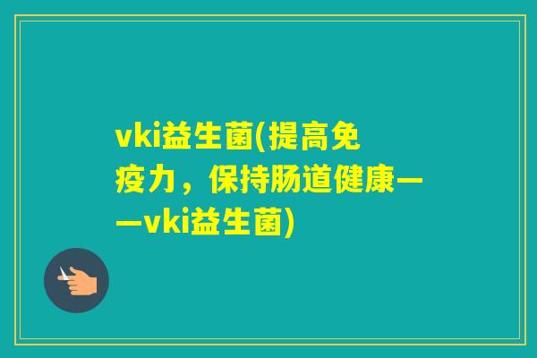 vki益生菌(提高力，保持肠道健康——vki益生菌)